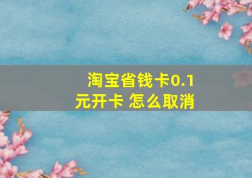 淘宝省钱卡0.1元开卡 怎么取消